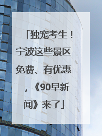 独宠考生！宁波这些景区免费、有优惠，《90早新闻》来了