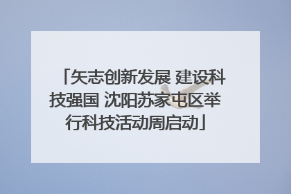矢志创新发展 建设科技强国 沈阳苏家屯区举行科技活动周启动