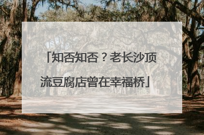 知否知否？老长沙顶流豆腐店曾在幸福桥