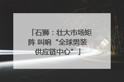 石狮：壮大市场矩阵 叫响“全球男装供应链中心”