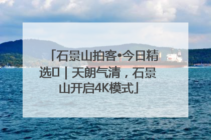 石景山拍客•今日精选⑯｜天朗气清，石景山开启4K模式