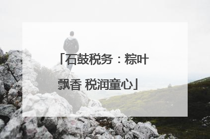 石鼓税务：粽叶飘香 税润童心