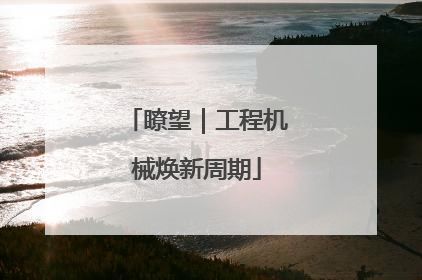 瞭望｜工程机械焕新周期