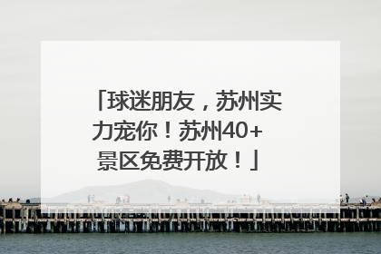 球迷朋友，苏州实力宠你！苏州40+景区免费开放！