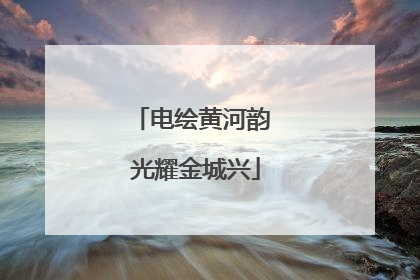 电绘黄河韵 光耀金城兴