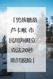 男孩糖葫芦卡喉 市民用海姆立克法20秒助其脱险