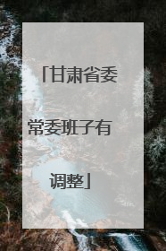 甘肃省委常委班子有调整