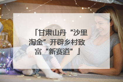 甘肃山丹“沙里淘金”开辟乡村致富“新赛道”