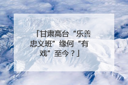 甘肃高台“乐善忠义班”缘何“有戏”至今？