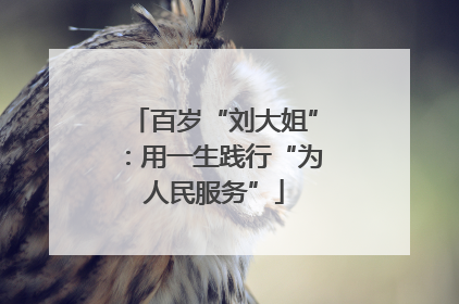 百岁“刘大姐”：用一生践行“为人民服务”