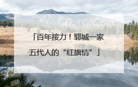 百年接力！郓城一家五代人的“红旗情”