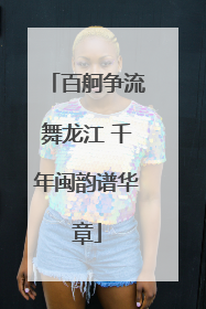 百舸争流舞龙江 千年闽韵谱华章