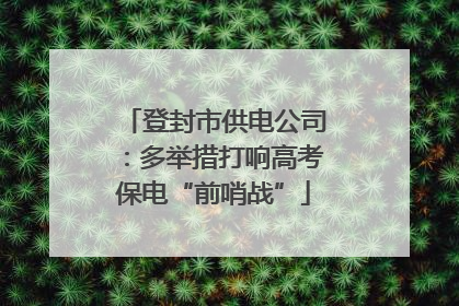 登封市供电公司：多举措打响高考保电“前哨战”