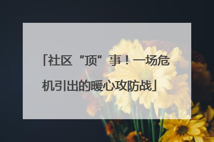 社区“顶”事！一场危机引出的暖心攻防战