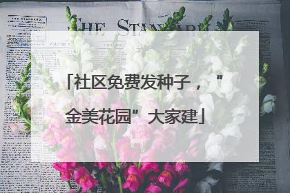 社区免费发种子，“金美花园”大家建