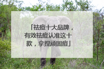 祛痘十大品牌，有效祛痘认准这十款，拿捏顽固痘