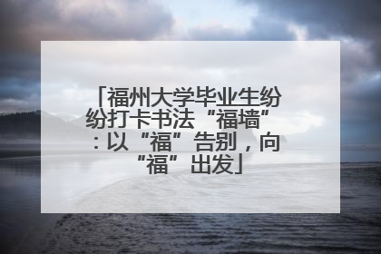 福州大学毕业生纷纷打卡书法“福墙”：以“福”告别，向“福”出发