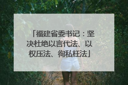 福建省委书记：坚决杜绝以言代法、以权压法、徇私枉法