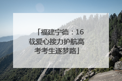 福建宁德：16载爱心接力护航高考考生逐梦路