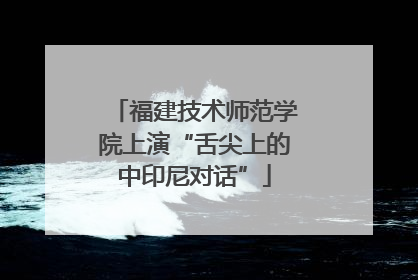 福建技术师范学院上演“舌尖上的中印尼对话”
