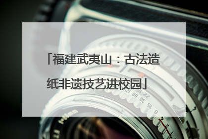 福建武夷山：古法造纸非遗技艺进校园