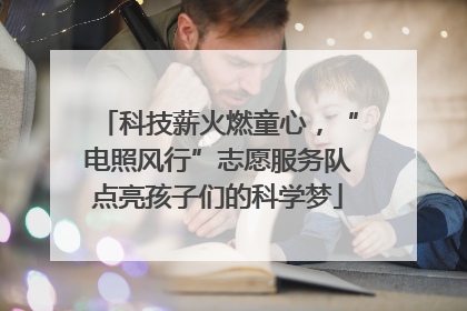 科技薪火燃童心，“电照风行”志愿服务队点亮孩子们的科学梦