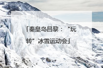 秦皇岛昌黎：“玩转”冰雪运动会