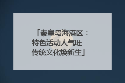 秦皇岛海港区：特色活动人气旺 传统文化焕新生