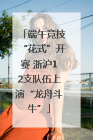 端午竞技“花式”开赛 浙沪12支队伍上演“龙舟斗牛”