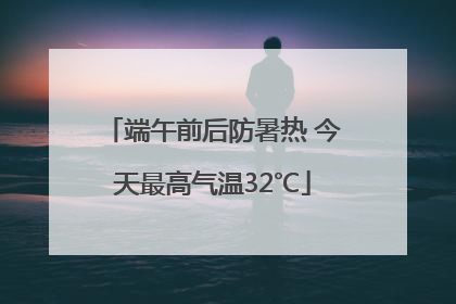 端午前后防暑热 今天最高气温32℃