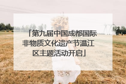第九届中国成都国际非物质文化遗产节温江区主题活动开启