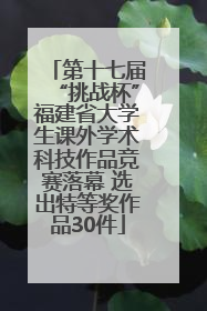 第十七届“挑战杯”福建省大学生课外学术科技作品竞赛落幕 选出特等奖作品30件