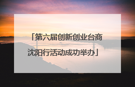 第六届创新创业台商沈阳行活动成功举办