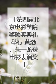 第四届北京电影学院奖颁奖典礼举行 黄渤、朱一龙获电影表演奖