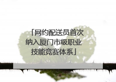 网约配送员首次纳入厦门市级职业技能竞赛体系