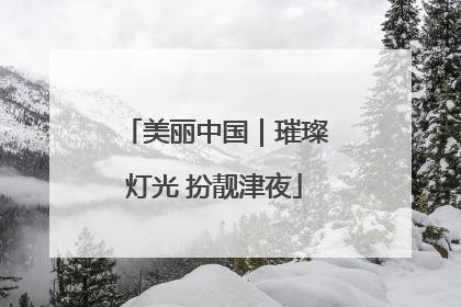 美丽中国｜璀璨灯光 扮靓津夜