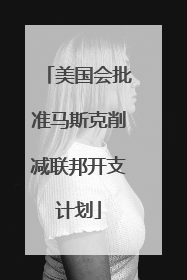 美国会批准马斯克削减联邦开支计划