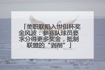 美职联陷入世俱杯奖金风波：参赛队球员要求分得更多奖金，抵制联盟的“剥削”