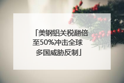 美钢铝关税翻倍至50%冲击全球 多国威胁反制