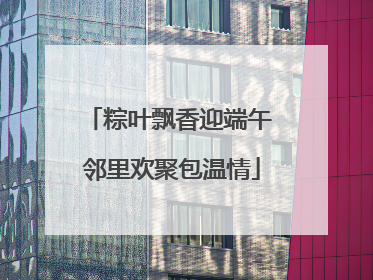 粽叶飘香迎端午 邻里欢聚包温情