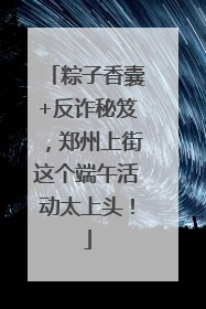 粽子香囊+反诈秘笈，郑州上街这个端午活动太上头！