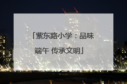 紫东路小学：品味端午 传承文明