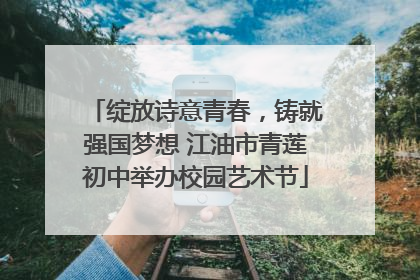 绽放诗意青春，铸就强国梦想 江油市青莲初中举办校园艺术节