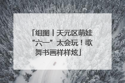 组图丨天元区萌娃“六一”太会玩！歌舞书画样样炫