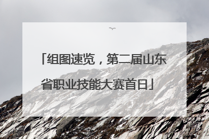 组图速览，第二届山东省职业技能大赛首日