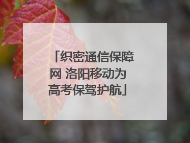 织密通信保障网 洛阳移动为高考保驾护航