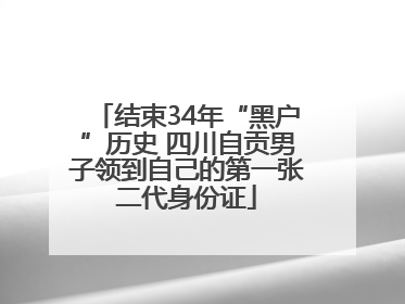 结束34年“黑户”历史 四川自贡男子领到自己的第一张二代身份证