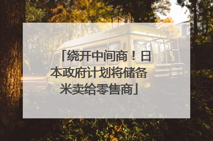 绕开中间商！日本政府计划将储备米卖给零售商