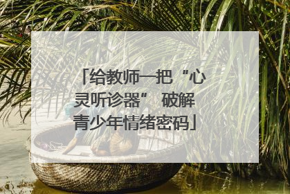 给教师一把“心灵听诊器” 破解青少年情绪密码