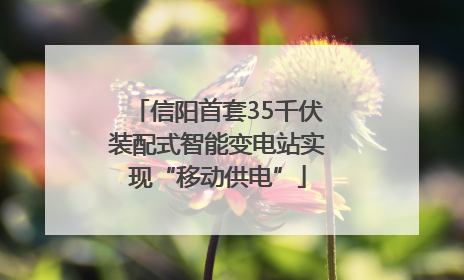 信阳首套35千伏装配式智能变电站实现“移动供电”